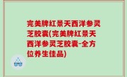 完美牌红景天西洋参灵芝胶囊(完美牌红景天西洋参灵芝胶囊-全方位养生佳品)