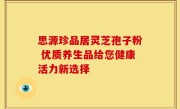 思源珍品居灵芝孢子粉 优质养生品给您健康活力新选择