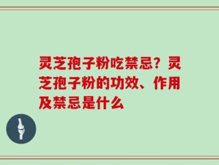 灵芝孢子粉吃禁忌？灵芝孢子粉的功效、作用及禁忌是什么