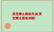灵芝椰土栽培方法(灵芝椰土栽培详解)