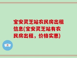 宝安灵芝站农民房出租信息(宝安灵芝站有农民房出租，价格实惠)