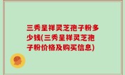 三秀呈祥灵芝孢子粉多少钱(三秀呈祥灵芝孢子粉价格及购买信息)