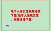 陆丰人挖灵芝视频播放下载(陆丰人发现灵芝，视频热播下载)