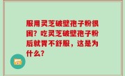 服用灵芝破壁孢子粉很困？吃灵芝破壁孢子粉后就胃不舒服，这是为什么？
