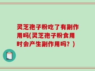 灵芝孢子粉吃了有副作用吗(灵芝孢子粉食用时会产生副作用吗？)