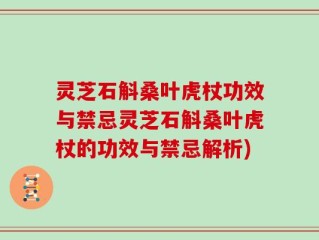 灵芝石斛桑叶虎杖功效与禁忌灵芝石斛桑叶虎杖的功效与禁忌解析)