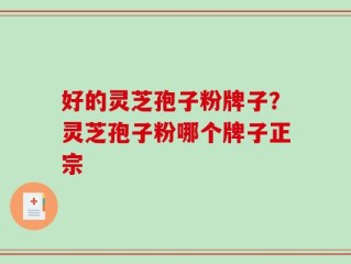 好的灵芝孢子粉牌子？灵芝孢子粉哪个牌子正宗