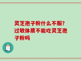 灵芝孢子粉什么不服？过敏体质不能吃灵芝孢子粉吗