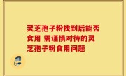 灵芝孢子粉找到后能否食用 需谨慎对待的灵芝孢子粉食用问题