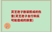 灵芝孢子散装照成的伤害(灵芝孢子自行购买可能造成的损害)