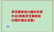 灵芝展架设计图片欣赏大全(精美灵芝展架设计图片展示合集)