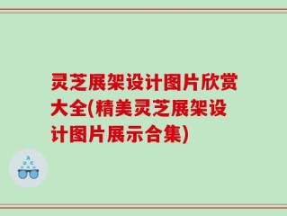 灵芝展架设计图片欣赏大全(精美灵芝展架设计图片展示合集)
