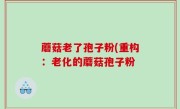 蘑菇老了孢子粉(重构：老化的蘑菇孢子粉
