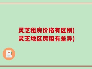灵芝租房价格有区别(灵芝地区房租有差异)