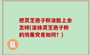 把灵芝孢子粉涂脸上会怎样(涂抹灵芝孢子粉的效果究竟如何？)