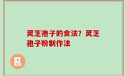 灵芝孢子的食法？灵芝孢子粉制作法
