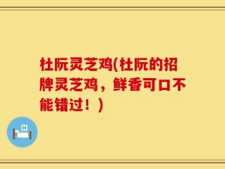 杜阮灵芝鸡(杜阮的招牌灵芝鸡，鲜香可口不能错过！)