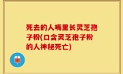 死去的人嘴里长灵芝孢子粉(口含灵芝孢子粉的人神秘死亡)