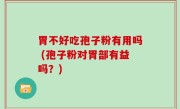 胃不好吃孢子粉有用吗 (孢子粉对胃部有益吗？)