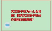 灵芝孢子粉为什么会犯困？探究灵芝孢子粉的作用和犯困原因？