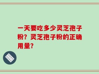 一天要吃多少灵芝孢子粉？灵芝孢子粉的正确用量？