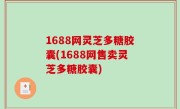 1688网灵芝多糖胶囊(1688网售卖灵芝多糖胶囊)