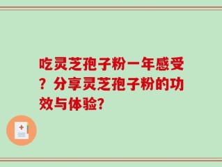 吃灵芝孢子粉一年感受？分享灵芝孢子粉的功效与体验？