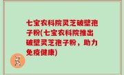 七宝农科院灵芝破壁孢子粉(七宝农科院推出破壁灵芝孢子粉，助力免疫健康)