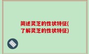 简述灵芝的性状特征(了解灵芝的性状特征)