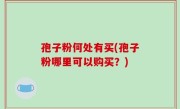 孢子粉何处有买(孢子粉哪里可以购买？)