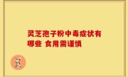灵芝孢子粉中毒症状有哪些 食用需谨慎