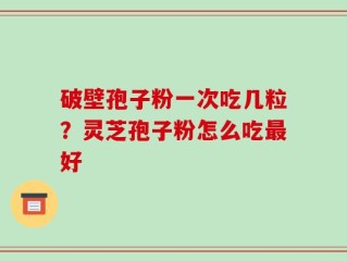 破壁孢子粉一次吃几粒？灵芝孢子粉怎么吃最好