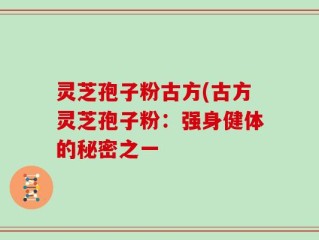 灵芝孢子粉古方(古方灵芝孢子粉：强身健体的秘密之一