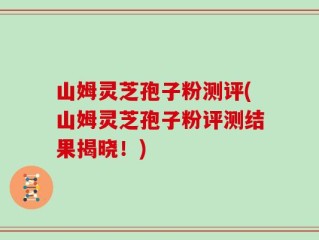 山姆灵芝孢子粉测评(山姆灵芝孢子粉评测结果揭晓！)
