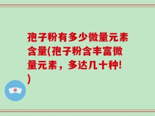 孢子粉有多少微量元素含量(孢子粉含丰富微量元素，多达几十种!)