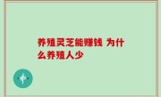 养殖灵芝能赚钱 为什么养殖人少