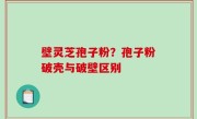 壁灵芝孢子粉？孢子粉破壳与破壁区别