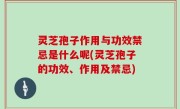 灵芝孢子作用与功效禁忌是什么呢(灵芝孢子的功效、作用及禁忌)