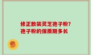 修正散装灵芝孢子粉？孢子粉的保质期多长