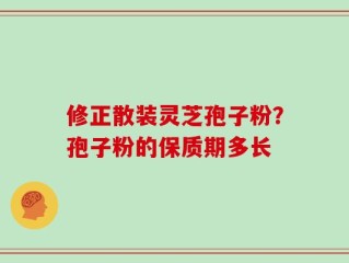 修正散装灵芝孢子粉？孢子粉的保质期多长