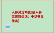 人参灵芝鸡蛋汤(人参灵芝鸡蛋汤：中华养生佳品)