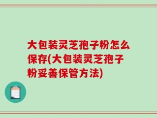 大包装灵芝孢子粉怎么保存(大包装灵芝孢子粉妥善保管方法)