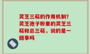 灵芝三萜的作用机制？灵芝孢子粉里的灵芝三萜和总三萜，说的是一回事吗