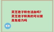 灵芝孢子粉也活血吗？灵芝孢子粉真的可以提高免疫力吗