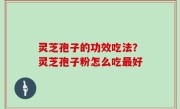 灵芝孢子的功效吃法？灵芝孢子粉怎么吃最好