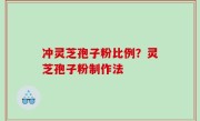 冲灵芝孢子粉比例？灵芝孢子粉制作法