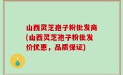 山西灵芝孢子粉批发商(山西灵芝孢子粉批发价优惠，品质保证)