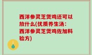 西洋参灵芝煲鸡还可以放什么(优质养生汤：西洋参灵芝煲鸡佐加料验方)