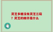 灵芝多糖没有灵芝三萜？灵芝的精华是什么