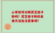 心率快可以喝灵芝孢子粉吗？灵芝孢子粉的食用方法及注意事项？
